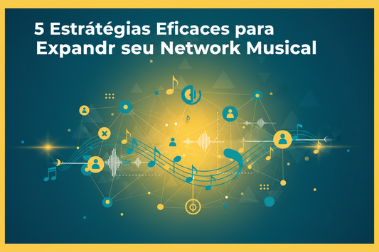 5 Estratégias Eficazes para Expandir seu Network Musical